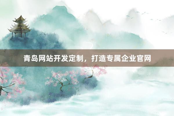 青岛网站开发定制，打造专属企业官网