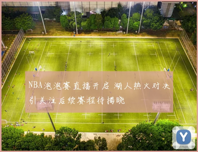 NBA泡泡赛直播开启 湖人热火对决引关注后续赛程待揭晓