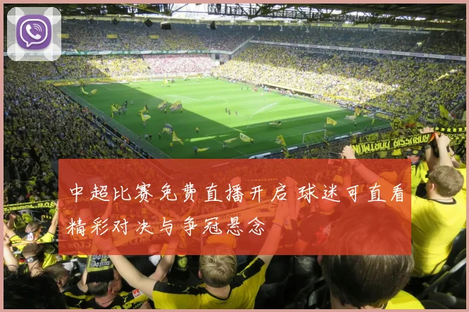 中超比赛免费直播开启 球迷可直看精彩对决与争冠悬念