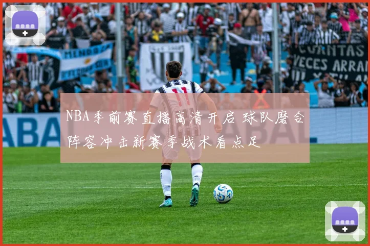 NBA季前赛直播高清开启 球队磨合阵容冲击新赛季战术看点足