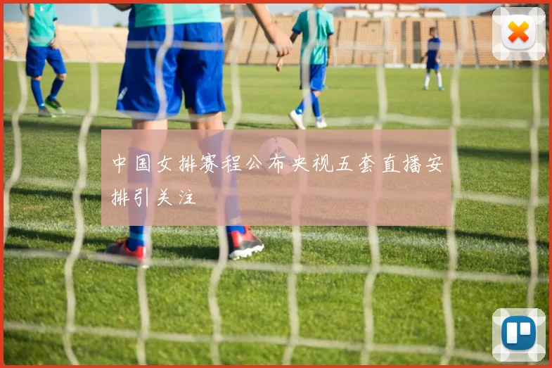 中国女排赛程公布央视五套直播安排引关注