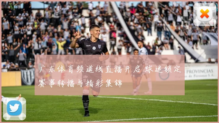 广东体育频道线直播开启 球迷锁定赛事转播与精彩集锦