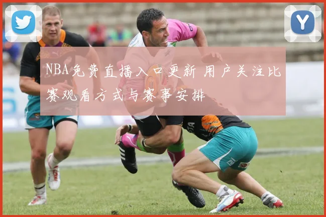 NBA免费直播入口更新 用户关注比赛观看方式与赛事安排
