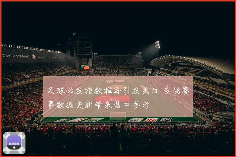 足球必发指数推荐引发关注 多场赛事数据更新带来盘口参考