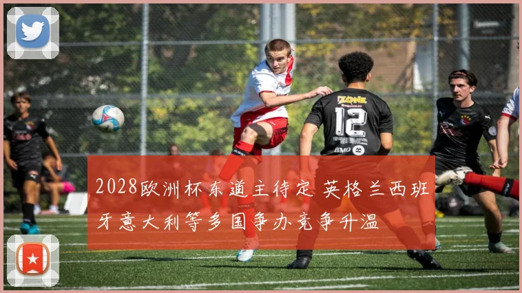 2028欧洲杯东道主待定 英格兰西班牙意大利等多国争办竞争升温