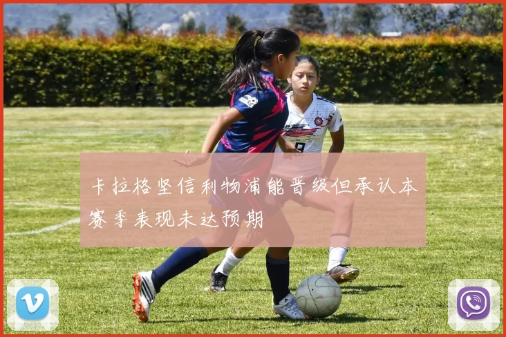 卡拉格坚信利物浦能晋级但承认本赛季表现未达预期