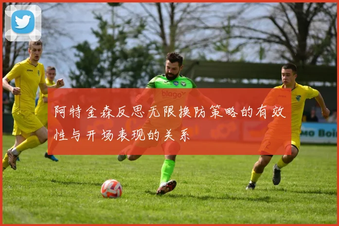 阿特金森反思无限换防策略的有效性与开场表现的关系