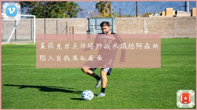 莱因克尔点评塔帅战术尴尬阿森纳陷入自我混乱局面