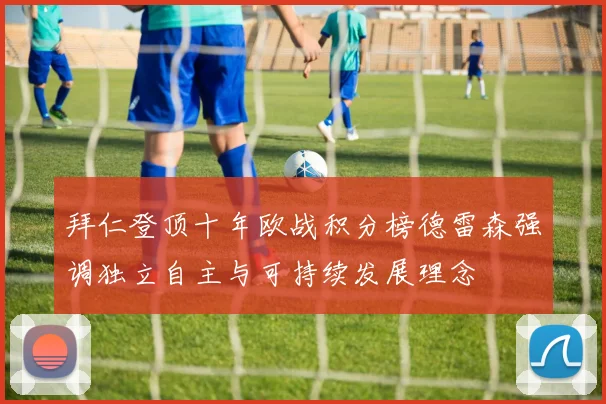 拜仁登顶十年欧战积分榜德雷森强调独立自主与可持续发展理念