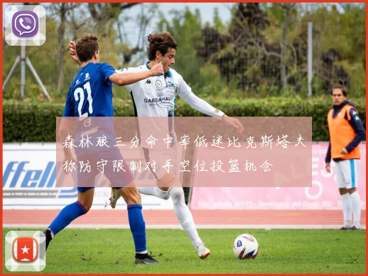 森林狼三分命中率低迷比克斯塔夫称防守限制对手空位投篮机会