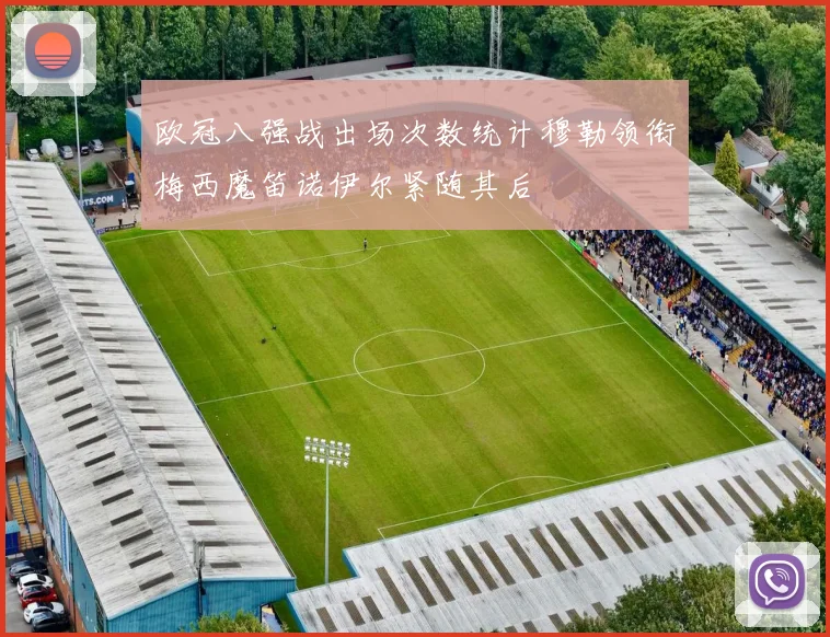 欧冠八强战出场次数统计穆勒领衔梅西魔笛诺伊尔紧随其后