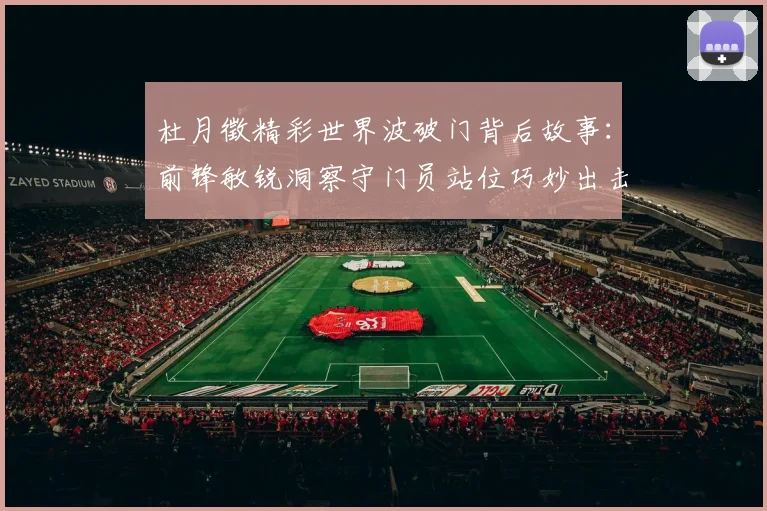 杜月徵精彩世界波破门背后故事：前锋敏锐洞察守门员站位巧妙出击