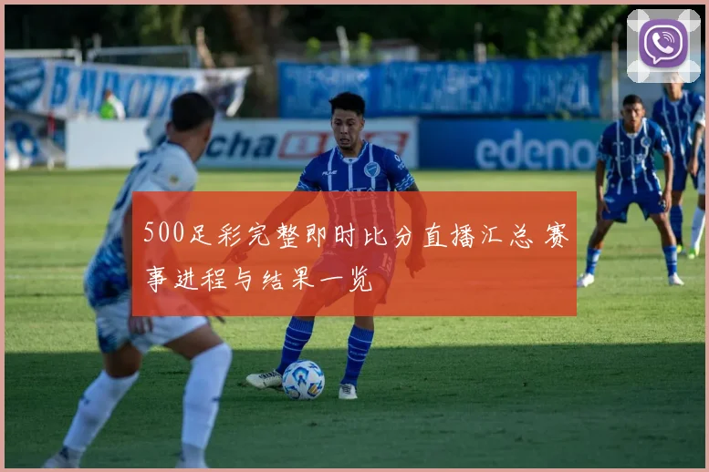 500足彩完整即时比分直播汇总 赛事进程与结果一览