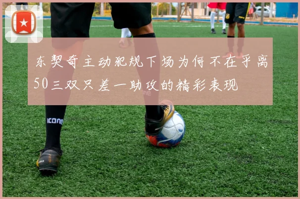 东契奇主动犯规下场为何不在乎离50三双只差一助攻的精彩表现