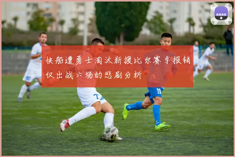 快船遭勇士淘汰新援比尔赛季报销仅出战六场的悲剧分析