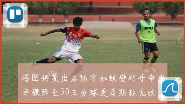 塔图姆复出后防守如铁壁对手命中率骤降至30三分球更是颗粒无收