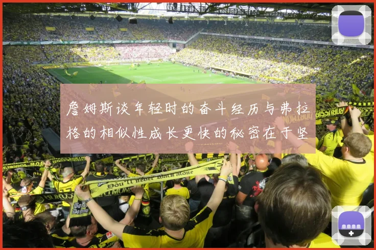 詹姆斯谈年轻时的奋斗经历与弗拉格的相似性成长更快的秘密在于坚持与磨炼