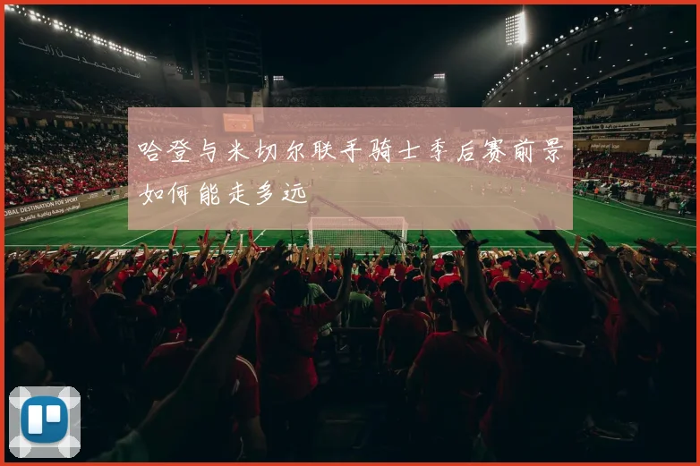 哈登与米切尔联手骑士季后赛前景如何能走多远